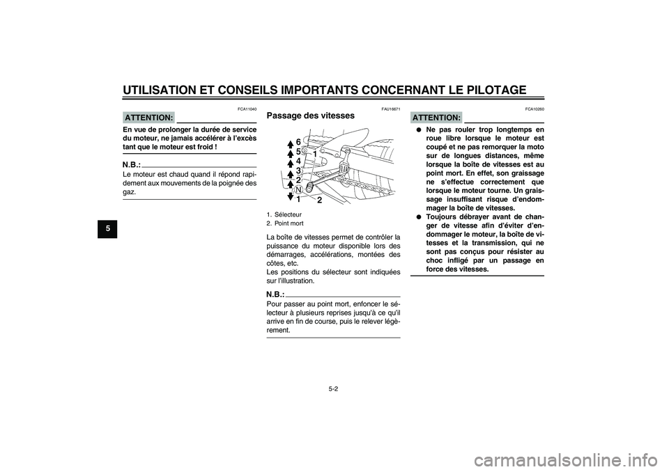 YAMAHA YZF-R1 2007  Notices Demploi (in French) UTILISATION ET CONSEILS IMPORTANTS CONCERNANT LE PILOTAGE
5-2
5
ATTENTION:
FCA11040
En vue de prolonger la durée de service
du moteur, ne jamais accélérer à l’excèstant que le moteur est froid 