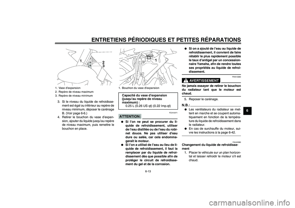 YAMAHA YZF-R1 2007  Notices Demploi (in French) ENTRETIENS PÉRIODIQUES ET PETITES RÉPARATIONS
6-13
6
3. Si le niveau du liquide de refroidisse-
ment est égal ou inférieur au repère de
niveau minimum, déposer le carénage
B. (Voir page 6-6.)
4