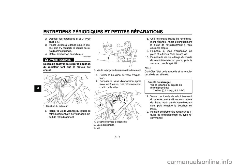 YAMAHA YZF-R1 2007  Notices Demploi (in French) ENTRETIENS PÉRIODIQUES ET PETITES RÉPARATIONS
6-14
6
2. Déposer les carénages B et C. (Voir
page 6-6.)
3. Placer un bac à vidange sous le mo-
teur afin d’y recueillir le liquide de re-
froidiss
