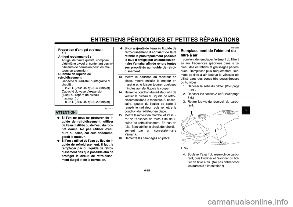YAMAHA YZF-R1 2007  Notices Demploi (in French) ENTRETIENS PÉRIODIQUES ET PETITES RÉPARATIONS
6-15
6
ATTENTION:
FCA10471

Si l’on ne peut se procurer du li-
quide de refroidissement, utiliser
de l’eau distillée ou de l’eau du robi-
net do