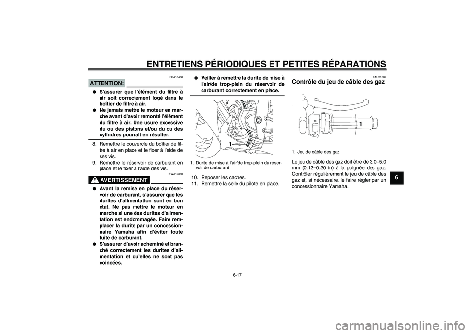 YAMAHA YZF-R1 2007  Notices Demploi (in French) ENTRETIENS PÉRIODIQUES ET PETITES RÉPARATIONS
6-17
6
ATTENTION:
FCA10480

S’assurer que l’élément du filtre à
air soit correctement logé dans le
boîtier de filtre à air.

Ne jamais mettr
