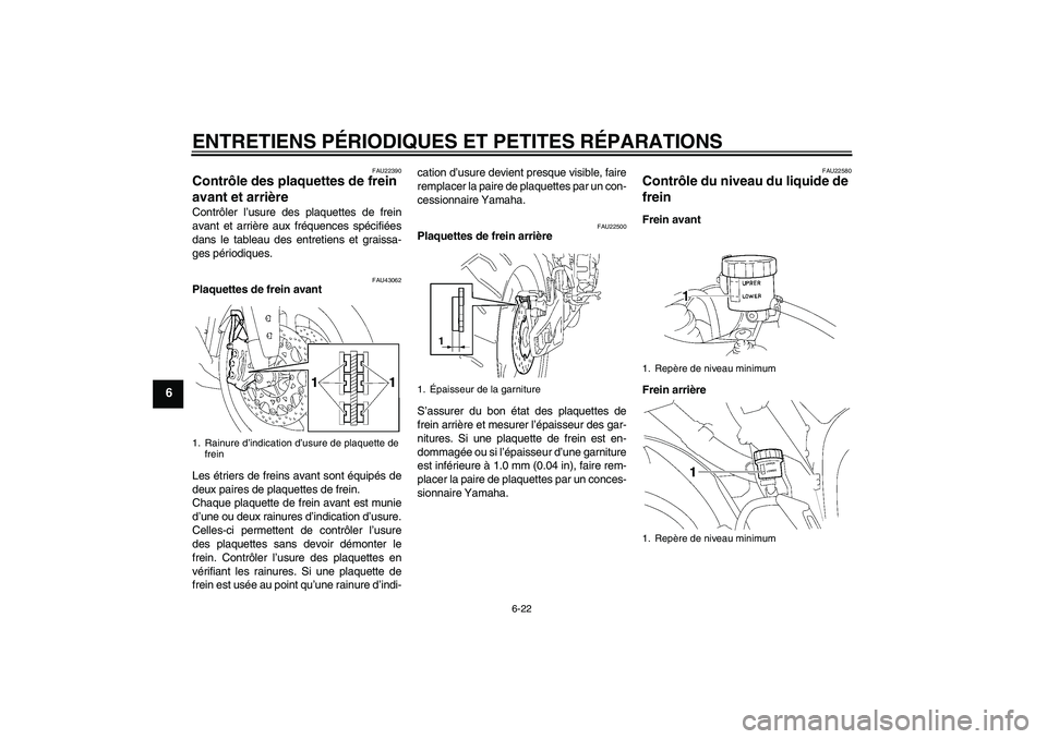 YAMAHA YZF-R1 2007  Notices Demploi (in French) ENTRETIENS PÉRIODIQUES ET PETITES RÉPARATIONS
6-22
6
FAU22390
Contrôle des plaquettes de frein 
avant et arrière Contrôler l’usure des plaquettes de frein
avant et arrière aux fréquences spé