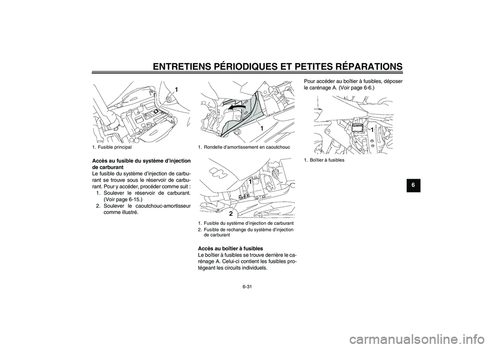 YAMAHA YZF-R1 2007  Notices Demploi (in French) ENTRETIENS PÉRIODIQUES ET PETITES RÉPARATIONS
6-31
6
Accès au fusible du système d’injection
de carburant
Le fusible du système d’injection de carbu-
rant se trouve sous le réservoir de carb