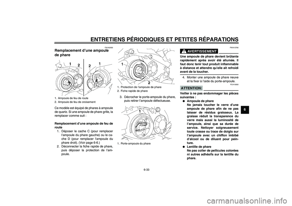 YAMAHA YZF-R1 2007  Notices Demploi (in French) ENTRETIENS PÉRIODIQUES ET PETITES RÉPARATIONS
6-33
6
FAU42930
Remplacement d’une ampoule 
de phare Ce modèle est équipé de phares à ampoule
de quartz. Si une ampoule de phare grille, la
rempla