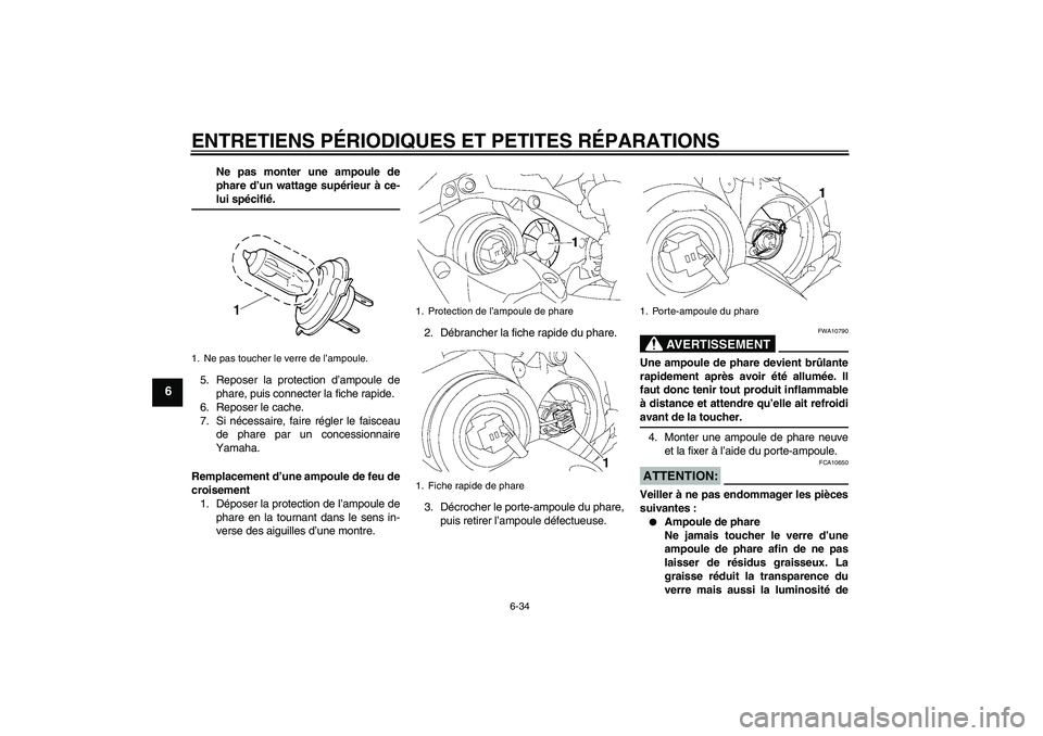 YAMAHA YZF-R1 2007 Notices Demploi (in French) ENTRETIENS PÉRIODIQUES ET PETITES RÉPARATIONS
6-34
6
Ne pas monter une ampoule de
phare d’un wattage supérieur à ce-lui spécifié.
5. Reposer la protection d’ampoule de
phare, puis connecter YAMAHA YZF-R1 2007 Notices Demploi (in French) ENTRETIENS PÉRIODIQUES ET PETITES RÉPARATIONS
6-34
6
Ne pas monter une ampoule de
phare d’un wattage supérieur à ce-lui spécifié.
5. Reposer la protection d’ampoule de
phare, puis connecter