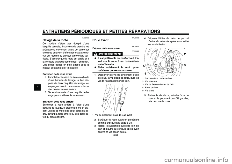 YAMAHA YZF-R1 2007 Notices Demploi (in French) ENTRETIENS PÉRIODIQUES ET PETITES RÉPARATIONS
6-38
6
FAU24350
Calage de la moto Ce modèle n’étant pas équipé d’une
béquille centrale, il convient de prendre les
précautions suivantes avant YAMAHA YZF-R1 2007 Notices Demploi (in French) ENTRETIENS PÉRIODIQUES ET PETITES RÉPARATIONS
6-38
6
FAU24350
Calage de la moto Ce modèle n’étant pas équipé d’une
béquille centrale, il convient de prendre les
précautions suivantes avant