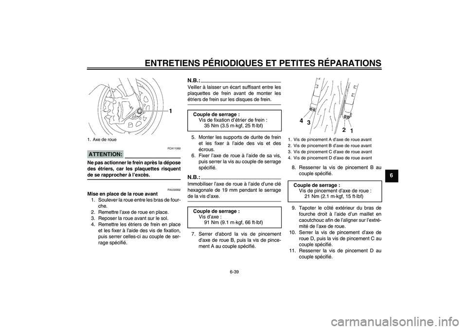 YAMAHA YZF-R1 2007 Notices Demploi (in French) ENTRETIENS PÉRIODIQUES ET PETITES RÉPARATIONS
6-39
6
ATTENTION:
FCA11050
Ne pas actionner le frein après la dépose
des étriers, car les plaquettes risquentde se rapprocher à l’excès.
FAU33932 YAMAHA YZF-R1 2007 Notices Demploi (in French) ENTRETIENS PÉRIODIQUES ET PETITES RÉPARATIONS
6-39
6
ATTENTION:
FCA11050
Ne pas actionner le frein après la dépose
des étriers, car les plaquettes risquentde se rapprocher à l’excès.
FAU33932