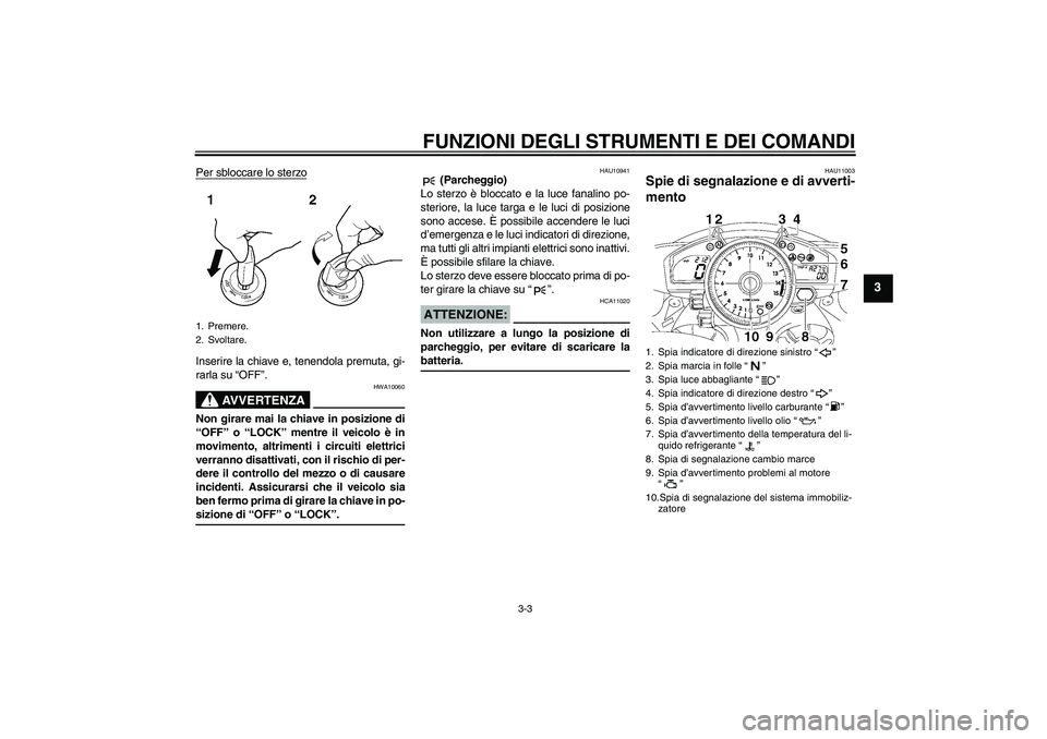 YAMAHA YZF-R1 2007  Manuale duso (in Italian) FUNZIONI DEGLI STRUMENTI E DEI COMANDI
3-3
3
Per sbloccare lo sterzoInserire la chiave e, tenendola premuta, gi-
rarla su “OFF”.
AVVERTENZA
HWA10060
Non girare mai la chiave in posizione di
“OFF