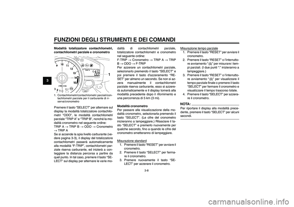 YAMAHA YZF-R1 2007  Manuale duso (in Italian) FUNZIONI DEGLI STRUMENTI E DEI COMANDI
3-8
3
Modalità totalizzatore contachilometri,
contachilometri parziale e cronometro
Premere il tasto “SELECT” per alternare sul
display la modalità totaliz