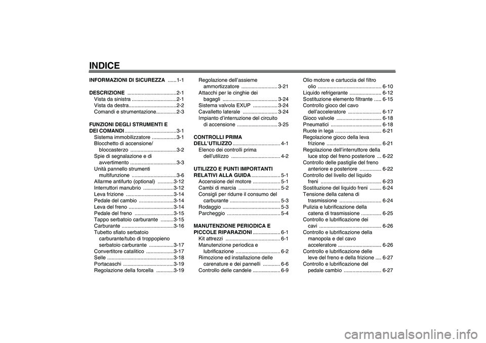 YAMAHA YZF-R1 2007  Manuale duso (in Italian) INDICEINFORMAZIONI DI SICUREZZA ......1-1
DESCRIZIONE ..................................2-1
Vista da sinistra ...............................2-1
Vista da destra.................................2-2
Com