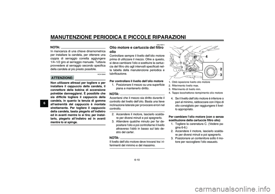 YAMAHA YZF-R1 2007  Manuale duso (in Italian) MANUTENZIONE PERIODICA E PICCOLE RIPARAZIONI
6-10
6
NOTA:In mancanza di una chiave dinamometrica
per installare la candela, per ottenere una
coppia di serraggio corretta aggiungere
1/4–1/2 giro al s