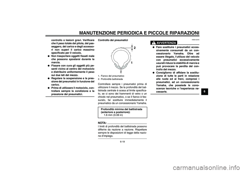 YAMAHA YZF-R1 2007  Manuale duso (in Italian) MANUTENZIONE PERIODICA E PICCOLE RIPARAZIONI
6-19
6
controllo o lesioni gravi. Verificare
che il peso totale del pilota, del pas-
seggero, del carico e degli accesso-
ri non superi il carico massimo
s