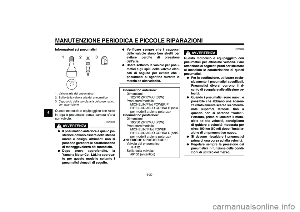 YAMAHA YZF-R1 2007  Manuale duso (in Italian) MANUTENZIONE PERIODICA E PICCOLE RIPARAZIONI
6-20
6
Informazioni sui pneumatici
Questo motociclo è equipaggiato con ruote
in lega e pneumatici senza camera d’aria
con valvole.
AVVERTENZA
HWA10480
