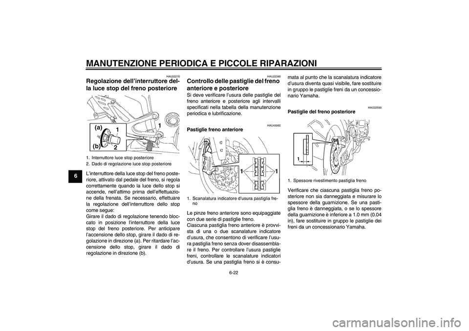 YAMAHA YZF-R1 2007  Manuale duso (in Italian) MANUTENZIONE PERIODICA E PICCOLE RIPARAZIONI
6-22
6
HAU22270
Regolazione dell’interruttore del-
la luce stop del freno posteriore L’interruttore della luce stop del freno poste-
riore, attivato da