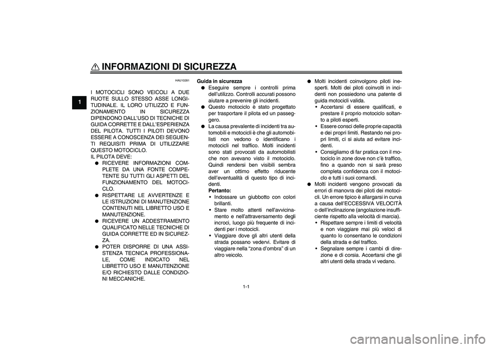 YAMAHA YZF-R1 2007  Manuale duso (in Italian) 1-1
1
INFORMAZIONI DI SICUREZZA 
HAU10281
I MOTOCICLI SONO VEICOLI A DUE
RUOTE SULLO STESSO ASSE LONGI-
TUDINALE. IL LORO UTILIZZO E FUN-
ZIONAMENTO IN SICUREZZA
DIPENDONO DALL’USO DI TECNICHE DI
GU