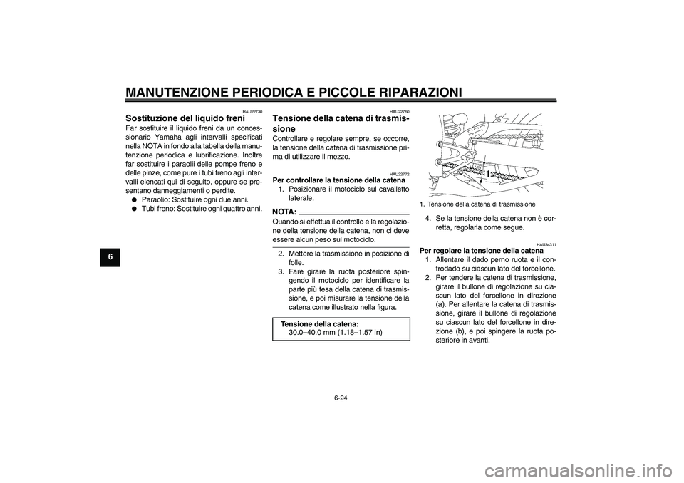 YAMAHA YZF-R1 2007  Manuale duso (in Italian) MANUTENZIONE PERIODICA E PICCOLE RIPARAZIONI
6-24
6
HAU22730
Sostituzione del liquido freni Far sostituire il liquido freni da un conces-
sionario Yamaha agli intervalli specificati
nella NOTA in fond