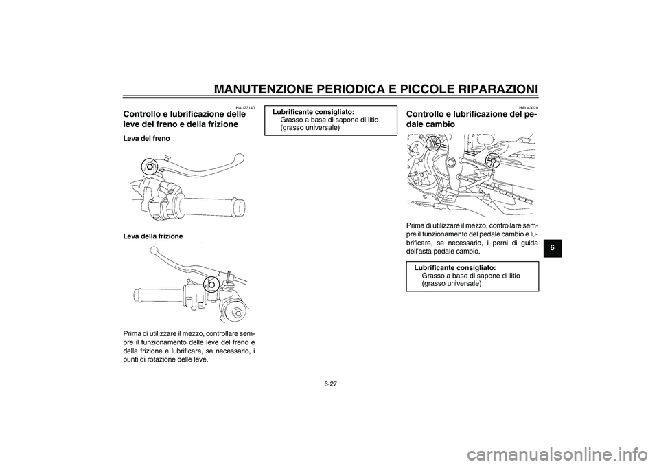 YAMAHA YZF-R1 2007  Manuale duso (in Italian) MANUTENZIONE PERIODICA E PICCOLE RIPARAZIONI
6-27
6
HAU23140
Controllo e lubrificazione delle 
leve del freno e della frizione Leva del freno
Leva della frizione
Prima di utilizzare il mezzo, controll