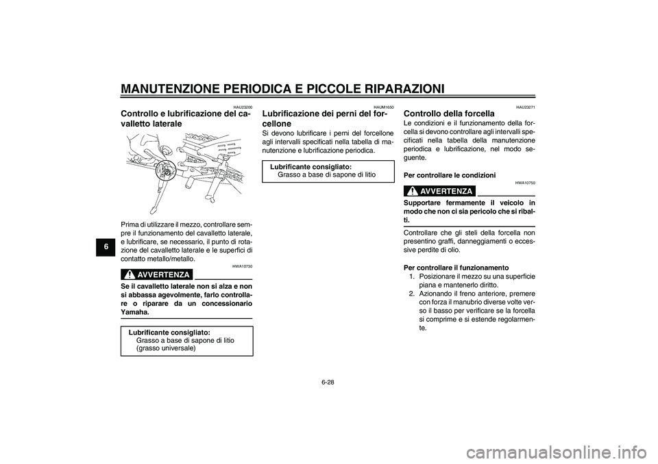 YAMAHA YZF-R1 2007  Manuale duso (in Italian) MANUTENZIONE PERIODICA E PICCOLE RIPARAZIONI
6-28
6
HAU23200
Controllo e lubrificazione del ca-
valletto laterale Prima di utilizzare il mezzo, controllare sem-
pre il funzionamento del cavalletto lat