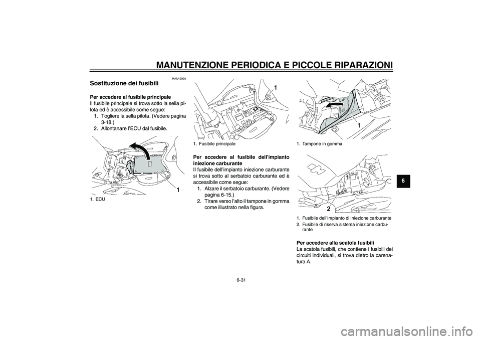 YAMAHA YZF-R1 2007 Manuale duso (in Italian) MANUTENZIONE PERIODICA E PICCOLE RIPARAZIONI
6-31
6
HAU42920
Sostituzione dei fusibili Per accedere al fusibile principale
Il fusibile principale si trova sotto la sella pi-
lota ed è accessibile com YAMAHA YZF-R1 2007 Manuale duso (in Italian) MANUTENZIONE PERIODICA E PICCOLE RIPARAZIONI
6-31
6
HAU42920
Sostituzione dei fusibili Per accedere al fusibile principale
Il fusibile principale si trova sotto la sella pi-
lota ed è accessibile com