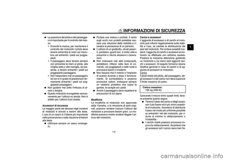 YAMAHA YZF-R1 2007  Manuale duso (in Italian) INFORMAZIONI DI SICUREZZA
1-2
1

La posizione del pilota e del passegge-
ro è importante per il controllo del mez-
zo.
 Durante la marcia, per mantenere il
controllo del motociclo il pilota deve
te