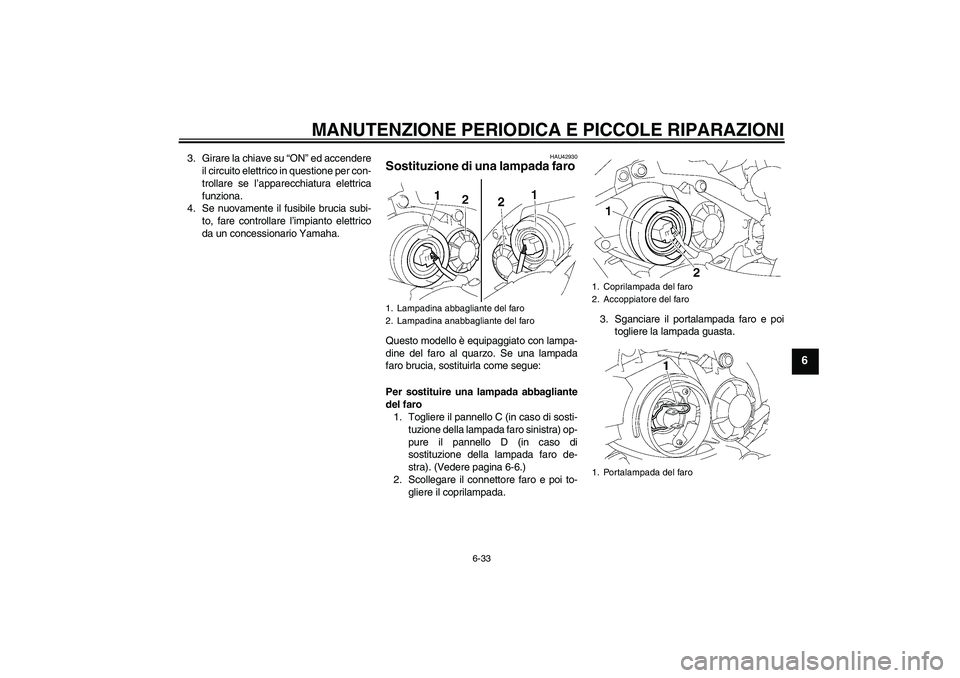 YAMAHA YZF-R1 2007  Manuale duso (in Italian) MANUTENZIONE PERIODICA E PICCOLE RIPARAZIONI
6-33
6
3. Girare la chiave su “ON” ed accendere
il circuito elettrico in questione per con-
trollare se l’apparecchiatura elettrica
funziona.
4. Se n