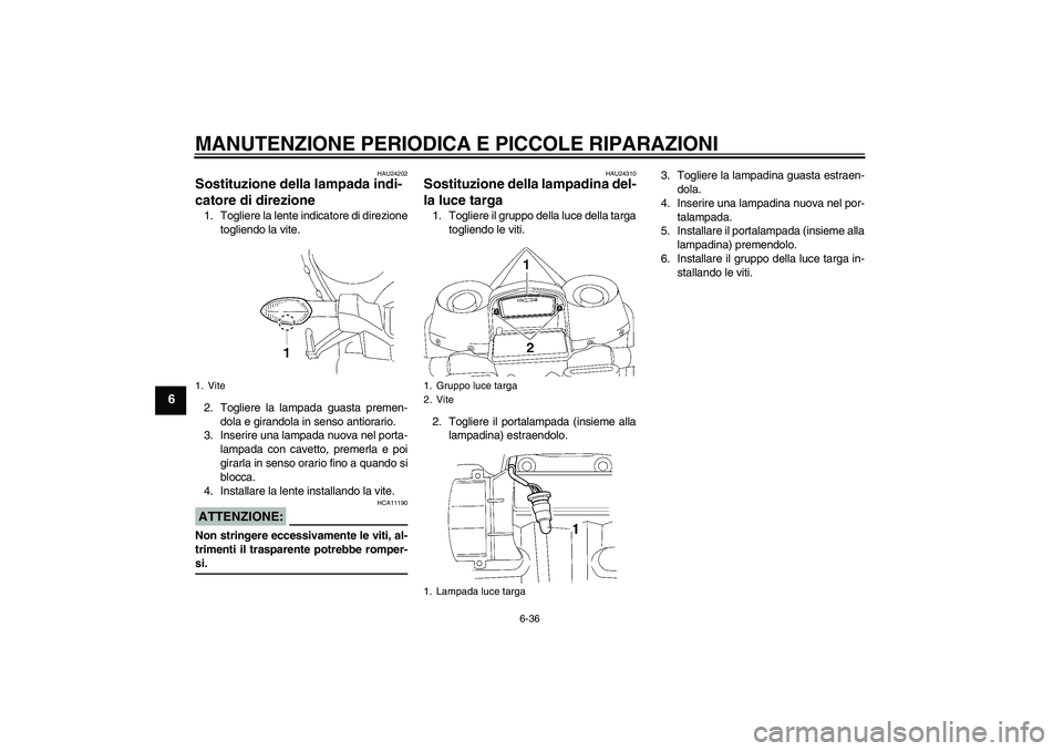 YAMAHA YZF-R1 2007  Manuale duso (in Italian) MANUTENZIONE PERIODICA E PICCOLE RIPARAZIONI
6-36
6
HAU24202
Sostituzione della lampada indi-
catore di direzione 1. Togliere la lente indicatore di direzione
togliendo la vite.
2. Togliere la lampada
