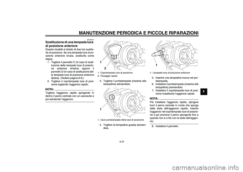 YAMAHA YZF-R1 2007  Manuale duso (in Italian) MANUTENZIONE PERIODICA E PICCOLE RIPARAZIONI
6-37
6
HAU33910
Sostituzione di una lampada luce 
di posizione anteriore Questo modello è dotato di due luci ausilia-
rie di posizione. Se una lampada luc