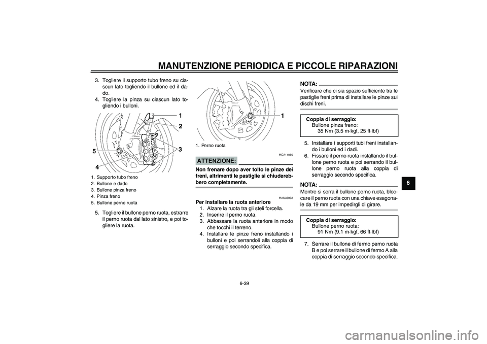 YAMAHA YZF-R1 2007  Manuale duso (in Italian) MANUTENZIONE PERIODICA E PICCOLE RIPARAZIONI
6-39
6
3. Togliere il supporto tubo freno su cia-
scun lato togliendo il bullone ed il da-
do.
4. Togliere la pinza su ciascun lato to-
gliendo i bulloni.
