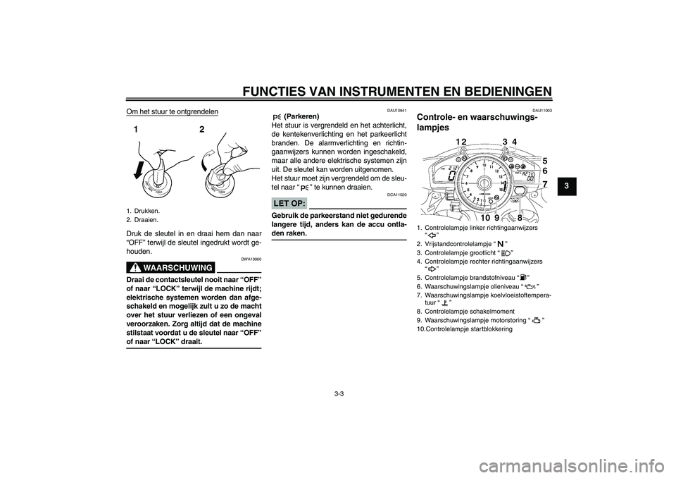 YAMAHA YZF-R1 2007  Instructieboekje (in Dutch) FUNCTIES VAN INSTRUMENTEN EN BEDIENINGEN
3-3
3
Om het stuur te ontgrendelenDruk de sleutel in en draai hem dan naar
“OFF” terwijl de sleutel ingedrukt wordt ge-
houden.
WAARSCHUWING
DWA10060
Draai