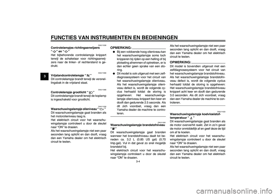 YAMAHA YZF-R1 2007 Instructieboekje (in Dutch) FUNCTIES VAN INSTRUMENTEN EN BEDIENINGEN
3-4
3
DAU11030
Controlelampjes richtingaanwijzers
“” en “”
Het bijbehorende controlelampje knippert
terwijl de schakelaar voor richtingaanwij-
zers n YAMAHA YZF-R1 2007 Instructieboekje (in Dutch) FUNCTIES VAN INSTRUMENTEN EN BEDIENINGEN
3-4
3
DAU11030
Controlelampjes richtingaanwijzers
“” en “”
Het bijbehorende controlelampje knippert
terwijl de schakelaar voor richtingaanwij-
zers n