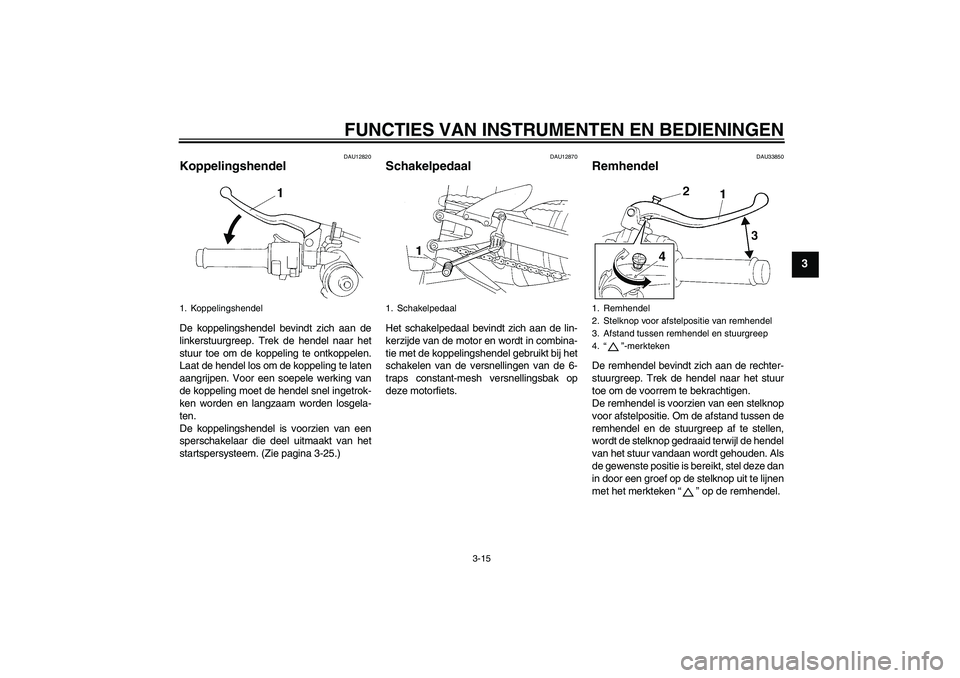 YAMAHA YZF-R1 2007  Instructieboekje (in Dutch) FUNCTIES VAN INSTRUMENTEN EN BEDIENINGEN
3-15
3
DAU12820
Koppelingshendel De koppelingshendel bevindt zich aan de
linkerstuurgreep. Trek de hendel naar het
stuur toe om de koppeling te ontkoppelen.
La