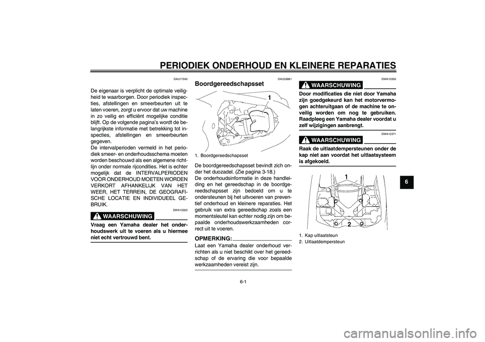 YAMAHA YZF-R1 2007  Instructieboekje (in Dutch) PERIODIEK ONDERHOUD EN KLEINERE REPARATIES
6-1
6
DAU17240
De eigenaar is verplicht de optimale veilig-
heid te waarborgen. Door periodiek inspec-
ties, afstellingen en smeerbeurten uit te
laten voeren