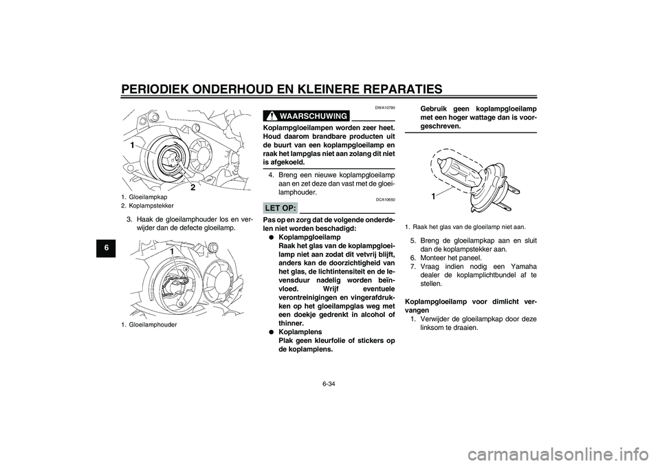 YAMAHA YZF-R1 2007 Instructieboekje (in Dutch) PERIODIEK ONDERHOUD EN KLEINERE REPARATIES
6-34
6
3. Haak de gloeilamphouder los en ver-
wijder dan de defecte gloeilamp.
WAARSCHUWING
DWA10790
Koplampgloeilampen worden zeer heet.
Houd daarom brandba YAMAHA YZF-R1 2007 Instructieboekje (in Dutch) PERIODIEK ONDERHOUD EN KLEINERE REPARATIES
6-34
6
3. Haak de gloeilamphouder los en ver-
wijder dan de defecte gloeilamp.
WAARSCHUWING
DWA10790
Koplampgloeilampen worden zeer heet.
Houd daarom brandba