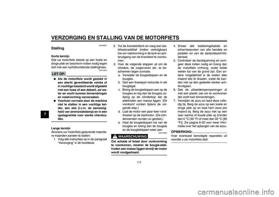 YAMAHA YZF-R1 2007  Instructieboekje (in Dutch) VERZORGING EN STALLING VAN DE MOTORFIETS
7-4
7
DAU26201
Stalling Korte termijn
Stal uw motorfiets steeds op een koele en
droge plek en bescherm indien nodig tegen
stof met een luchtdoorlatende stallin