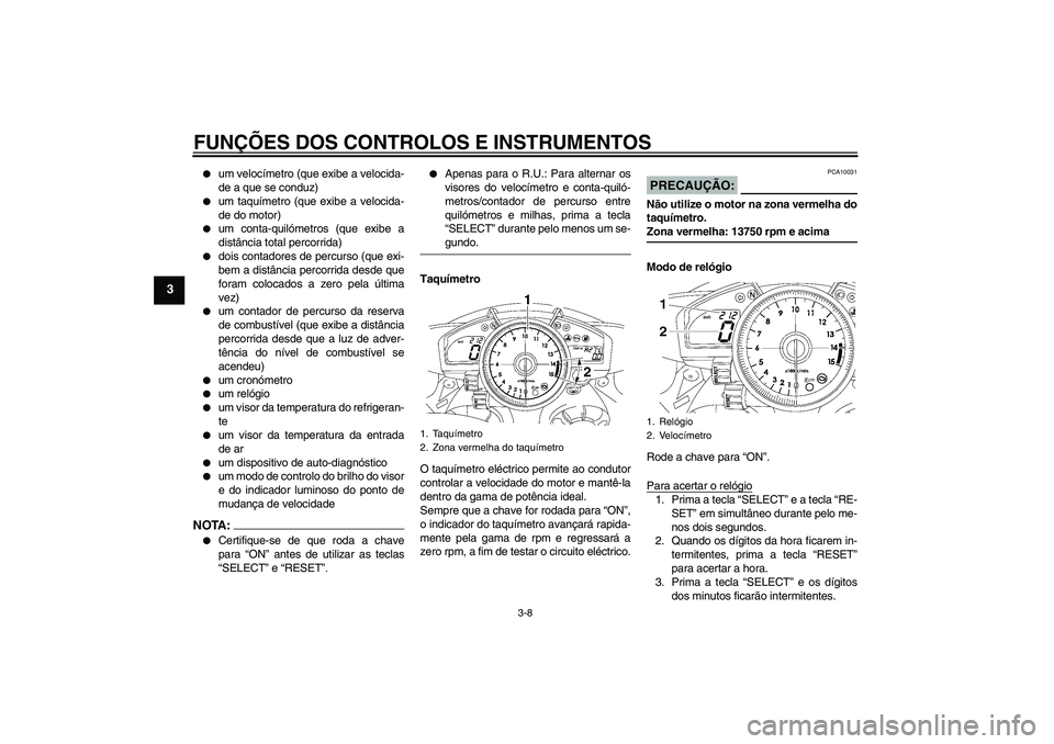 YAMAHA YZF-R1 2007  Manual de utilização (in Portuguese) FUNÇÕES DOS CONTROLOS E INSTRUMENTOS
3-8
3

um velocímetro (que exibe a velocida-
de a que se conduz)

um taquímetro (que exibe a velocida-
de do motor)

um conta-quilómetros (que exibe a
dist