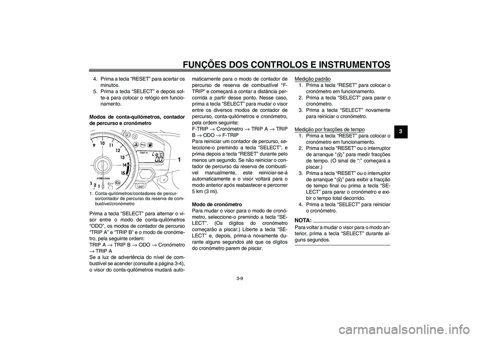 YAMAHA YZF-R1 2007  Manual de utilização (in Portuguese) FUNÇÕES DOS CONTROLOS E INSTRUMENTOS
3-9
3
4. Prima a tecla “RESET” para acertar os
minutos.
5. Prima a tecla “SELECT” e depois sol-
te-a para colocar o relógio em funcio-
namento.
Modos de