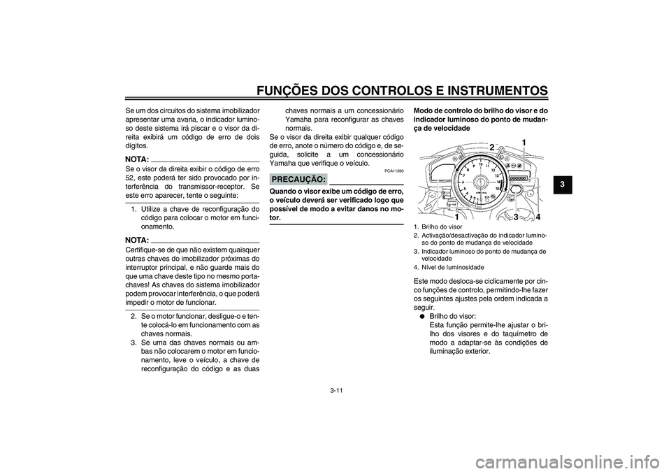 YAMAHA YZF-R1 2007  Manual de utilização (in Portuguese) FUNÇÕES DOS CONTROLOS E INSTRUMENTOS
3-11
3
Se um dos circuitos do sistema imobilizador
apresentar uma avaria, o indicador lumino-
so deste sistema irá piscar e o visor da di-
reita exibirá um có