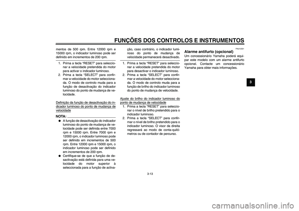 YAMAHA YZF-R1 2007  Manual de utilização (in Portuguese) FUNÇÕES DOS CONTROLOS E INSTRUMENTOS
3-13
3
mentos de 500 rpm. Entre 12000 rpm e
15000 rpm, o indicador luminoso pode serdefinido em incrementos de 200 rpm.
1. Prima a tecla “RESET” para selecci