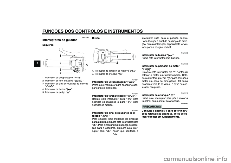 YAMAHA YZF-R1 2007  Manual de utilização (in Portuguese) FUNÇÕES DOS CONTROLOS E INSTRUMENTOS
3-14
3
PAU12347
Interruptores do guiador EsquerdaDireita
PAU12370
Interruptor de ultrapassagem “PASS” 
Prima este interruptor para acender e apa-
gar os far