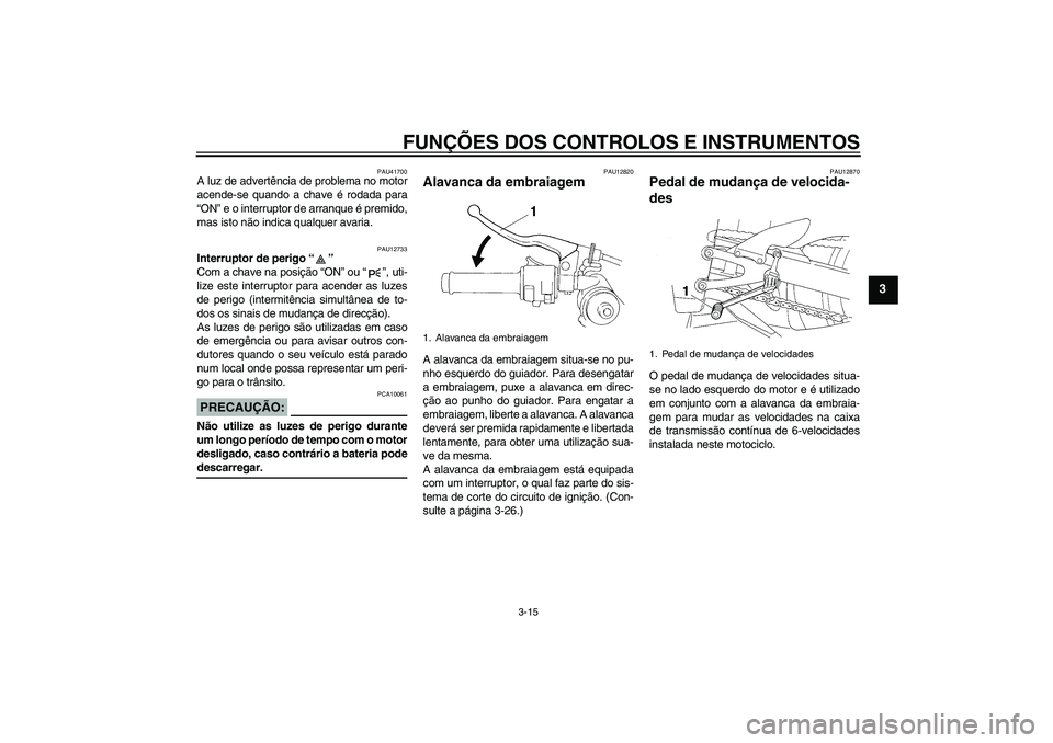 YAMAHA YZF-R1 2007  Manual de utilização (in Portuguese) FUNÇÕES DOS CONTROLOS E INSTRUMENTOS
3-15
3
PAU41700
A luz de advertência de problema no motor
acende-se quando a chave é rodada para
“ON” e o interruptor de arranque é premido,
mas isto não