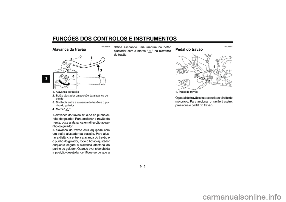 YAMAHA YZF-R1 2007  Manual de utilização (in Portuguese) FUNÇÕES DOS CONTROLOS E INSTRUMENTOS
3-16
3
PAU33850
Alavanca do travão A alavanca do travão situa-se no punho di-
reito do guiador. Para accionar o travão da
frente, puxe a alavanca em direcçã