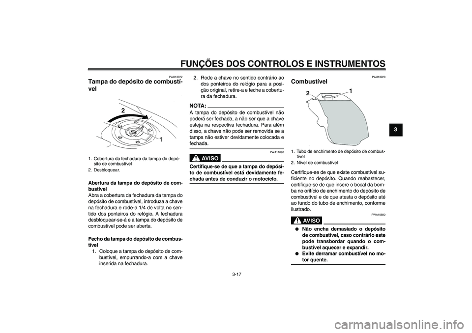 YAMAHA YZF-R1 2007  Manual de utilização (in Portuguese) FUNÇÕES DOS CONTROLOS E INSTRUMENTOS
3-17
3
PAU13072
Tampa do depósito de combustí-
vel Abertura da tampa do depósito de com-
bustível
Abra a cobertura da fechadura da tampa do
depósito de comb