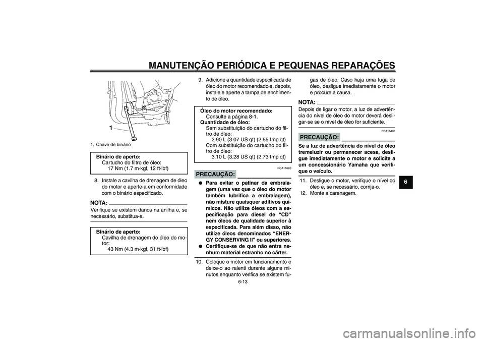 YAMAHA YZF-R1 2007  Manual de utilização (in Portuguese) MANUTENÇÃO PERIÓDICA E PEQUENAS REPARAÇÕES
6-13
6
8. Instale a cavilha de drenagem de óleo
do motor e aperte-a em conformidade
com o binário especificado.NOTA :
Verifique se existem danos na an