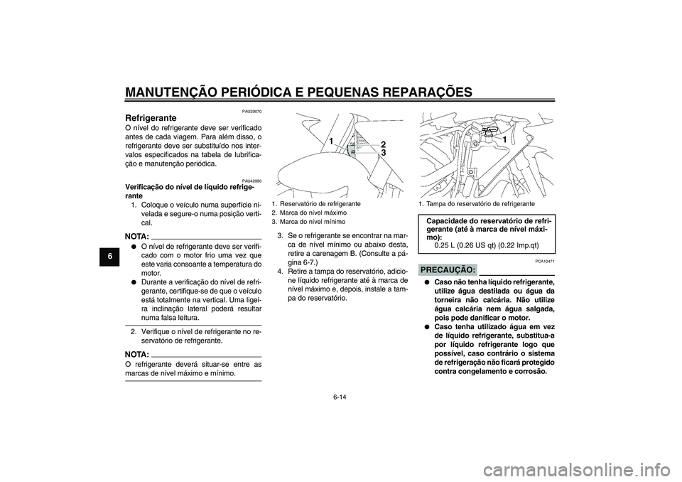 YAMAHA YZF-R1 2007  Manual de utilização (in Portuguese) MANUTENÇÃO PERIÓDICA E PEQUENAS REPARAÇÕES
6-14
6
PAU20070
Refrigerante O nível do refrigerante deve ser verificado
antes de cada viagem. Para além disso, o
refrigerante deve ser substituído n