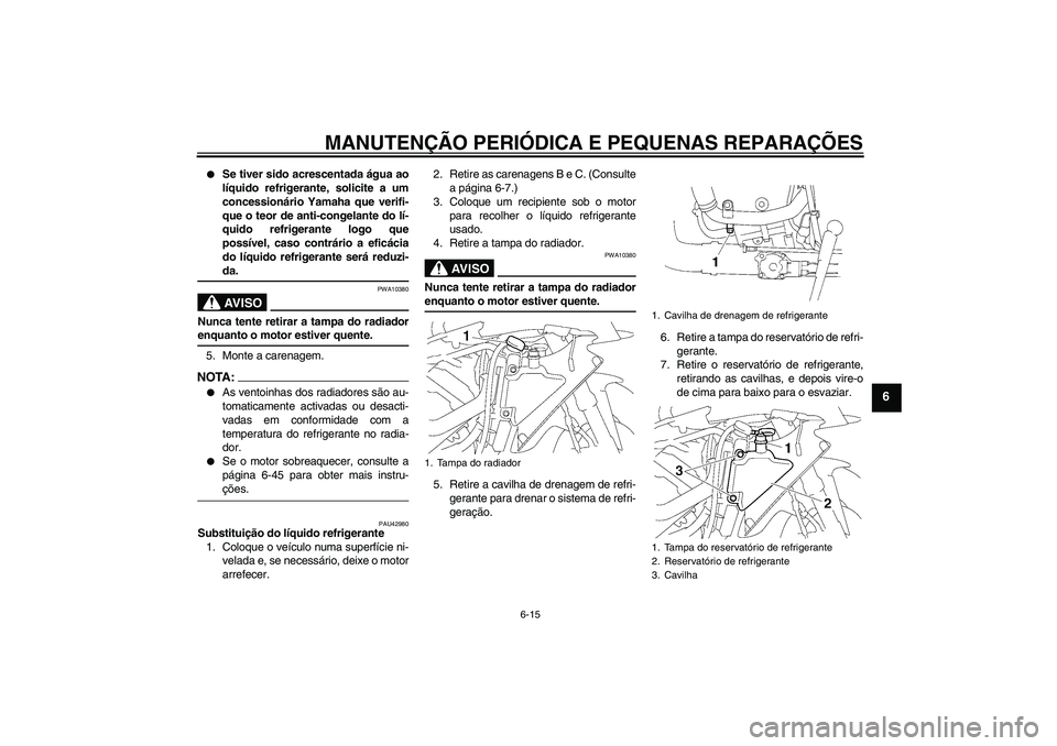 YAMAHA YZF-R1 2007  Manual de utilização (in Portuguese) MANUTENÇÃO PERIÓDICA E PEQUENAS REPARAÇÕES
6-15
6

Se tiver sido acrescentada água ao
líquido refrigerante, solicite a um
concessionário Yamaha que verifi-
que o teor de anti-congelante do l