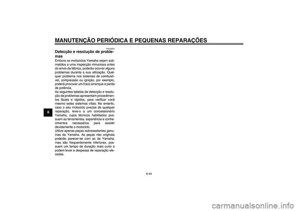 YAMAHA YZF-R1 2007  Manual de utilização (in Portuguese) MANUTENÇÃO PERIÓDICA E PEQUENAS REPARAÇÕES
6-44
6
PAU25870
Detecção e resolução de proble-
mas Embora os motociclos Yamaha sejam sub-
metidos a uma inspecção minuciosa antes
do envio da fá