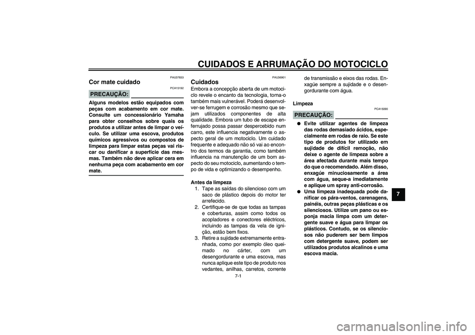 YAMAHA YZF-R1 2007  Manual de utilização (in Portuguese) CUIDADOS E ARRUMAÇÃO DO MOTOCICLO
7-1
7
PAU37833
Cor mate cuidado PRECAUÇÃO:
PCA15192
Alguns modelos estão equipados com
peças com acabamento em cor mate.
Consulte um concessionário Yamaha
para