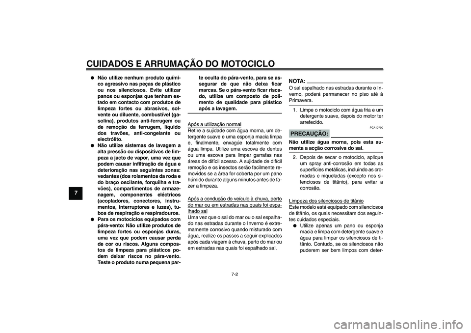YAMAHA YZF-R1 2007  Manual de utilização (in Portuguese) CUIDADOS E ARRUMAÇÃO DO MOTOCICLO
7-2
7

Não utilize nenhum produto quími-
co agressivo nas peças de plástico
ou nos silenciosos. Evite utilizar
panos ou esponjas que tenham es-
tado em contact