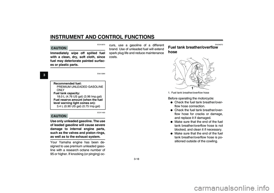 YAMAHA YZF-R1 2006  Owners Manual INSTRUMENT AND CONTROL FUNCTIONS
3-18
3
CAUTION:
ECA10070
Immediately wipe off spilled fuel
with a clean, dry, soft cloth, since
fuel may deteriorate painted surfac-es or plastic parts.
EAU13390
CAUTI