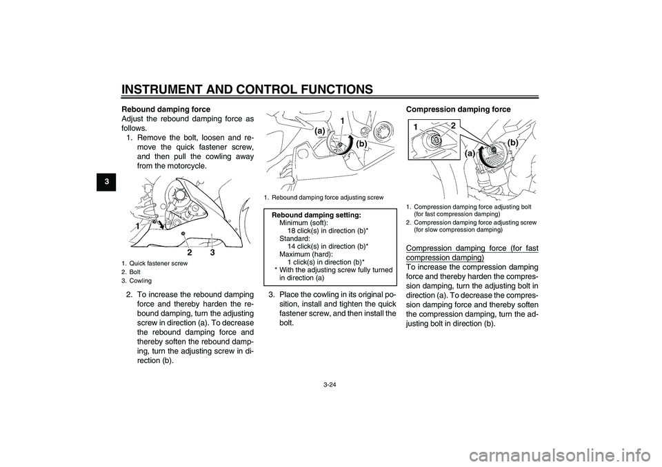YAMAHA YZF-R1 2006 Owners Guide INSTRUMENT AND CONTROL FUNCTIONS
3-24
3Rebound damping force
Adjust the rebound damping force as
follows.
1. Remove the bolt, loosen and re-
move the quick fastener screw,
and then pull the cowling aw YAMAHA YZF-R1 2006 Owners Guide INSTRUMENT AND CONTROL FUNCTIONS
3-24
3Rebound damping force
Adjust the rebound damping force as
follows.
1. Remove the bolt, loosen and re-
move the quick fastener screw,
and then pull the cowling aw